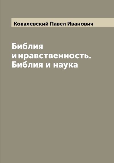 Книга: Книга Библия и нравственность. Библия и наука (Ковалевский Павел Иванович) , 2022 