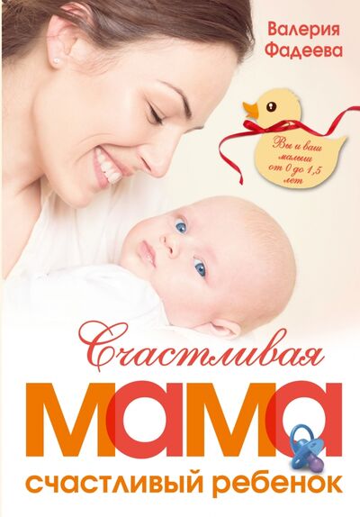 Книга: Счастливая мама - счастливый ребенок. Вы и ваш малыш от 0 до 1,5 лет (Фадеева Валерия) ; АСТ, 2016 