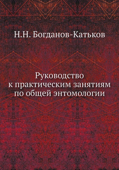 Книга: Книга Руководство к практическим занятиям по общей энтомологии (Богданов-Катьков Николай Николаевич) , 2012 
