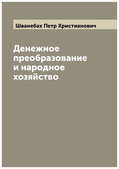 Книга: Книга Денежное преобразование и народное хозяйство (Шванебах Петр Христианович) , 2022 
