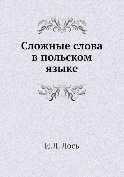 Книга: Книга Сложные слова в польском языке (Лось Иван Людвигович) , 2012 