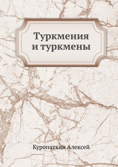 Книга: Книга Туркмения и туркмены (Куропаткин Алексей Николаевич) , 2019 