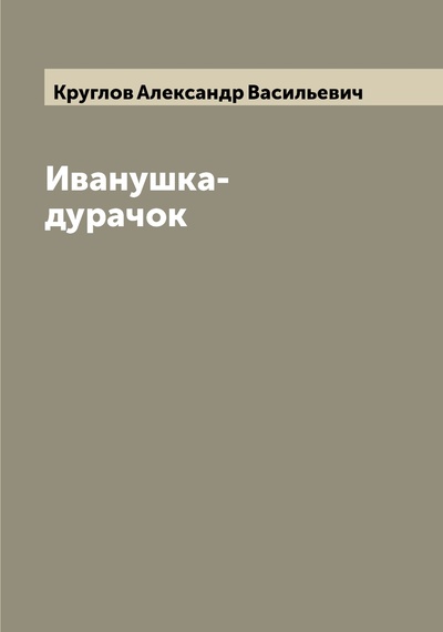 Книга: Книга Иванушка-дурачок (Круглов Александр Васильевич) , 2022 