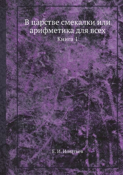 Книга: Книга В Царстве Смекалки Или Арифметика для Всех, книга 1 (Игнатьев Емельян Игнатьевич) , 2012 