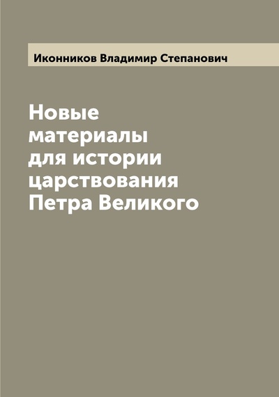Книга: Книга Новые материалы для истории царствования Петра Великого (Иконников Владимир Степанович) , 2022 