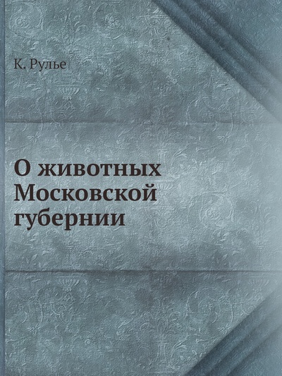 Книга: Книга О животных Московской губернии (Рулье Карл Францович) , 2012 