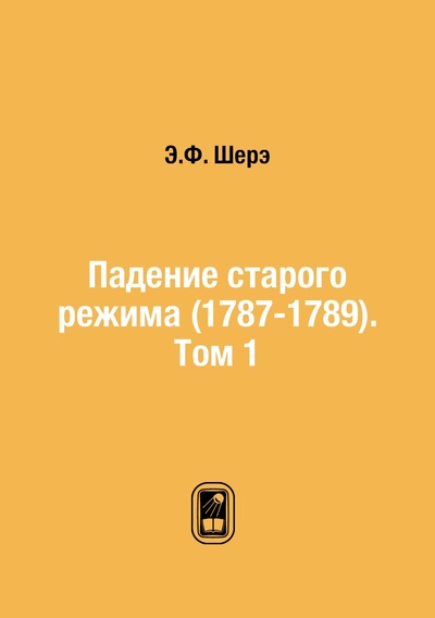 Книга: Книга Падение старого режима (1787-1789). Том 1 (Шерэ Эрик) , 2012 