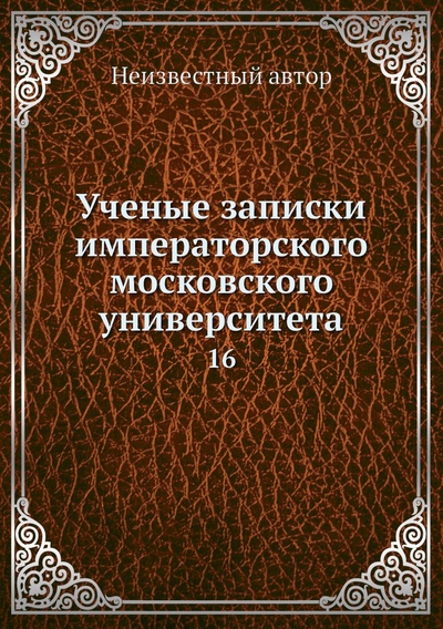 Книга: Книга Ученые записки императорского московского университета. 16 (без автора) 