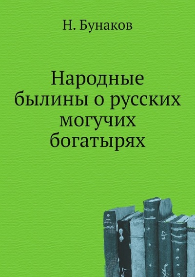 Книга: Книга Народные Былины о Русских Могучих Богатырях (Бунаков Николай Фёдорович) , 2011 