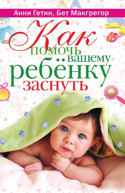 Книга: Книга Как помочь вашему ребенку заснуть (Гетин Анни; Макгрегор Бет) ; Рипол Классик, 2010 