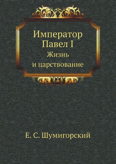 Книга: Книга Император павел I, Жизнь и Царствование (Шумигорский Евгений Севастьянович) , 2011 