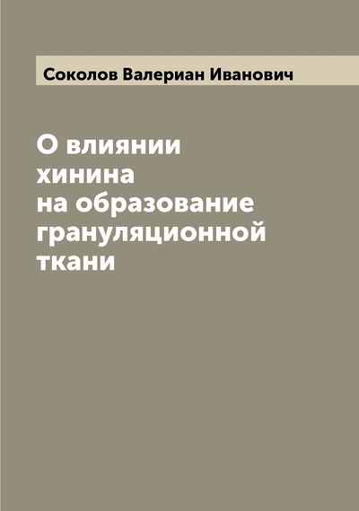 Книга: Книга О влиянии хинина на образование грануляционной ткани (Соколов Валериан Иванович) , 2022 