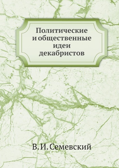 Книга: Книга Политические и Общественные Идеи Декабристов (Семевский Василий Иванович) , 2012 