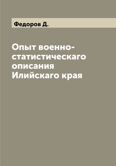 Книга: Книга Опыт военно-статистическаго описания Илийскаго края (Федоров Дмитрий Яковлевич) , 2022 