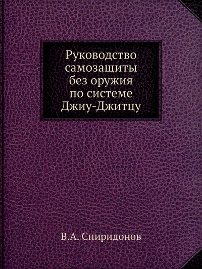 Книга: Книга Руководство самозащиты без оружия по системе Джиу-Джитцу (Спиридонов Виктор Афанасьевич) , 2012 