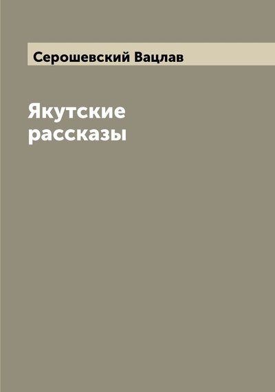 Книга: Книга Якутские рассказы (Серошевский Вацлав) , 2022 