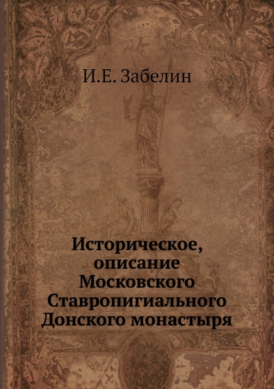 Книга: Книга Историческое, описание Московского Ставропигиального Донского монастыря (Забелин Иван Егорович) , 2012 