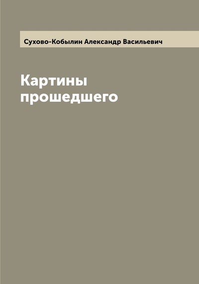 Книга: Книга Картины прошедшего (Сухово-Кобылин Александр Васильевич) , 2022 