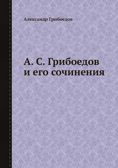 Книга: Книга А. С. Грибоедов и его сочинения (Грибоедов Александр Сергеевич) , 2012 