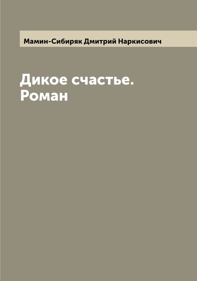 Книга: Книга Дикое счастье. Роман (Мамин-Сибиряк Дмитрий Наркисович) , 2022 