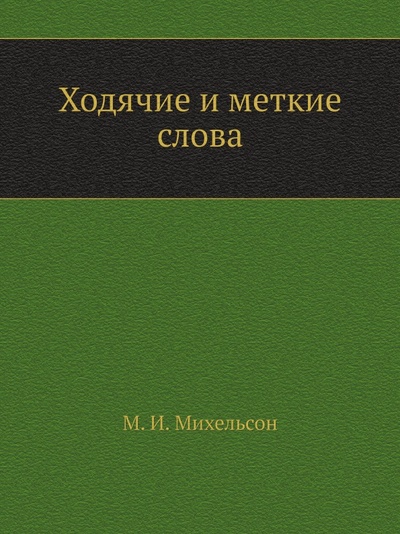 Книга: Книга Ходячие и Меткие Слова (Михельсон Мориц Ильич) , 2011 