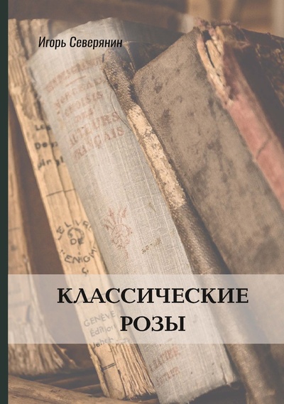 Книга: Книга Классические розы Северянин И. (Северянин Игорь Васильевич) , 2022 