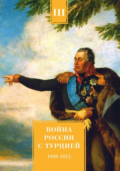 Книга: Книга Война России с Турцией 1806-1812 гг. Том 3 (Петров Андрей Николаевич) , 2015 