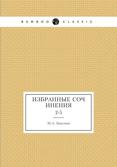 Книга: Книга Избранные сочинения. 2-5 (Бакунин Михаил Александрович) , 2012 