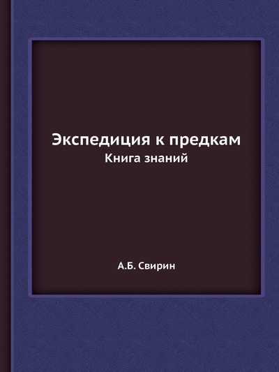 Книга: Книга Экспедиция к предкам. Книга знаний (Свирин Александр Борисович) , 2012 
