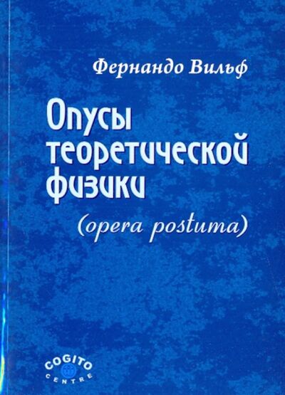Книга: Опусы теоретической физики (Opera postuma) (Вильф Фернандо) ; Когито-Центр, 2010 