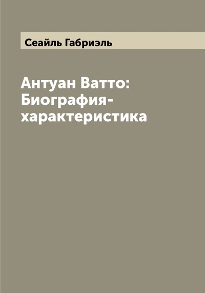 Книга: Книга Антуан Ватто: Биография-характеристика (Сеайль Габриэль) , 2022 