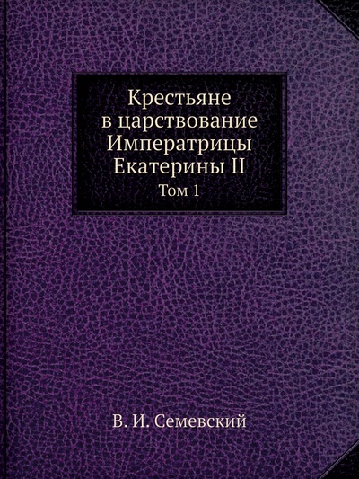 Книга: Книга Крестьяне в царствование Императрицы Екатерины II. Том 1 (Семевский Василий Иванович) , 2012 
