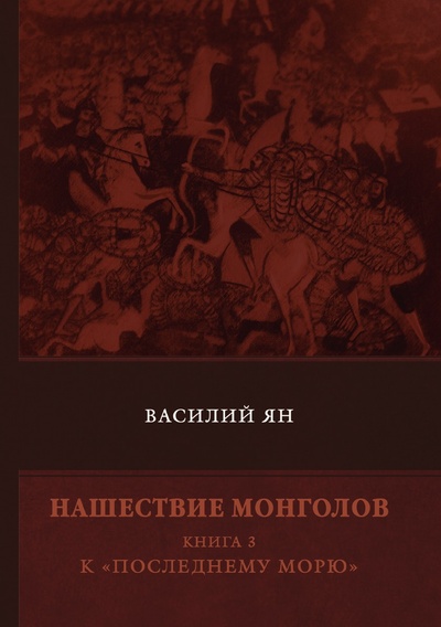 Книга: Книга Нашествие монголов. Книга 3. К «Последнему морю» (Ян Василий Григорьевич) , 2018 