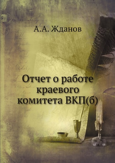 Книга: Книга Отчет о Работе краевого комитета Вкп(Б) (Жданов Андрей Александрович) , 2012 
