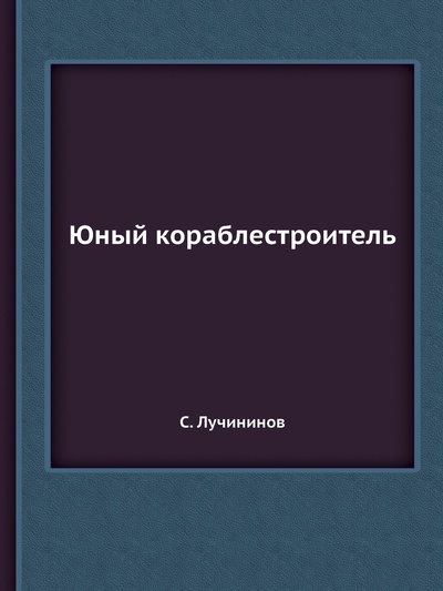 Книга: Книга Юный кораблестроитель (Лучининов Сергей) , 2012 