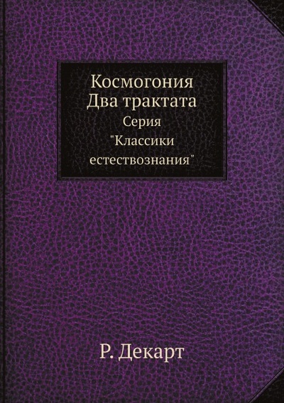 Книга: Книга Космогония, Два трактата, Серия классики Естествознания (Декарт Рене) , 2012 