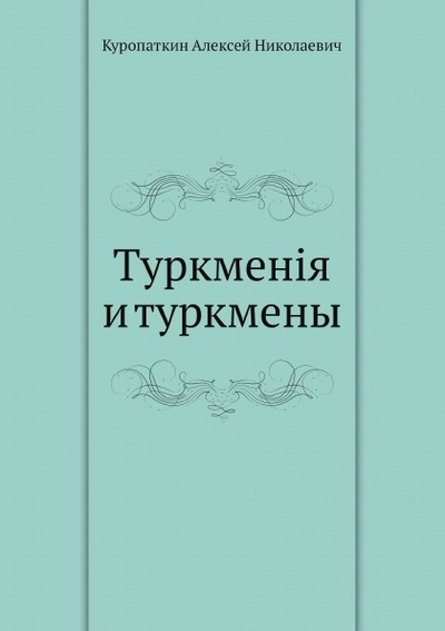 Книга: Книга Туркменiя и туркмены (Куропаткин Алексей Николаевич) , 2012 