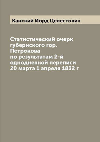 Книга: Книга Статистический очерк губернского гор. Петрокова по результатам 2-й однодневной пе... (Канский Иорд Целестович) , 2022 