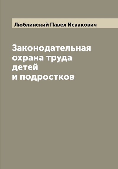 Книга: Книга Законодательная охрана труда детей и подростков (Люблинский Павел Исаакович) , 2022 