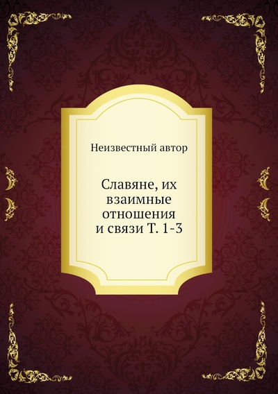 Книга: Книга Славяне, их взаимные отношения и связи Т. 1-3 (Первольф Иосиф Иосифович) , 2012 
