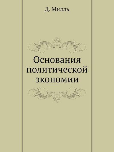 Книга: Книга Основания политической экономии (Милль Джон Стюарт) , 2012 