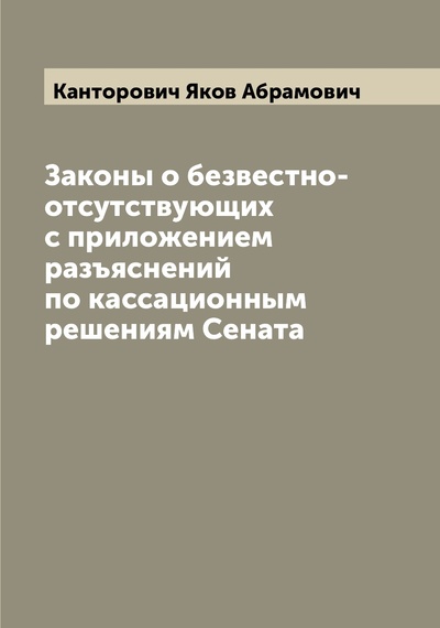 Книга: Книга Законы о безвестно-отсутствующих с приложением разъяснений по кассационным решени... (Канторович Яков Абрамович) , 2022 