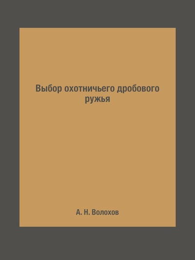 Книга: Книга Выбор охотничьего дробового ружья (Волохов Антон Николаевич) , 2015 