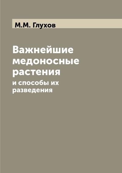 Книга: Книга Важнейшие медоносные растения. и способы их разведения (Глухов Михаил Михайлович) , 2012 