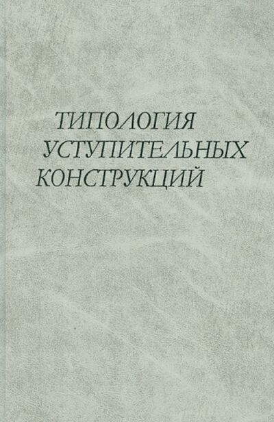 Книга: Типология уступительных конструкций (Храковский В. С., Ницолова Р., Козинцева Н. А.) ; Наука, 2004 