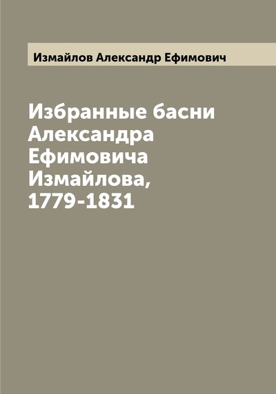 Книга: Книга Избранные басни Александра Ефимовича Измайлова, 1779-1831 (Измайлов Александр Ефимович) , 2022 