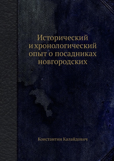Книга: Книга Исторический и хронологический опыт о посадниках новгородских (Константин Калайдович) , 2012 