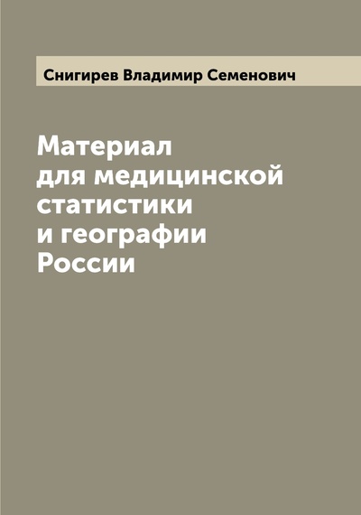 Книга: Книга Материал для медицинской статистики и географии России (Снигирев Владимир Семенович) , 2022 
