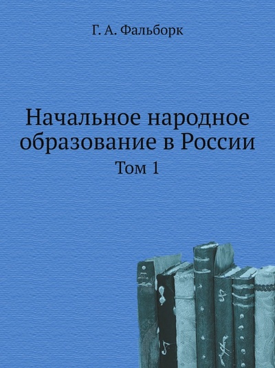 Книга: Книга Начальное народное Образование В России, том 1 (Фальборк Генрих Адольфович) , 2012 