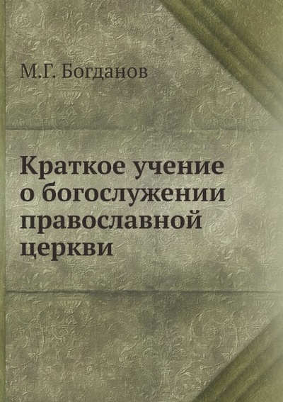 Книга: Книга Краткое Учение о Богослужении православной Церкви (Богданов Михаил Григорьевич) 